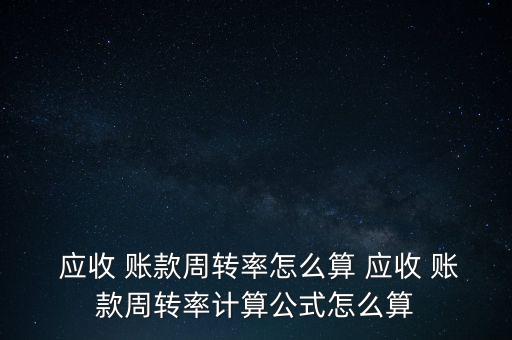  應收 賬款周轉(zhuǎn)率怎么算 應收 賬款周轉(zhuǎn)率計算公式怎么算