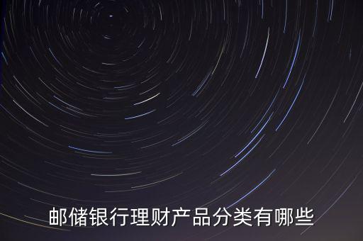 郵儲(chǔ)銀行理財(cái)產(chǎn)品分類(lèi)有哪些