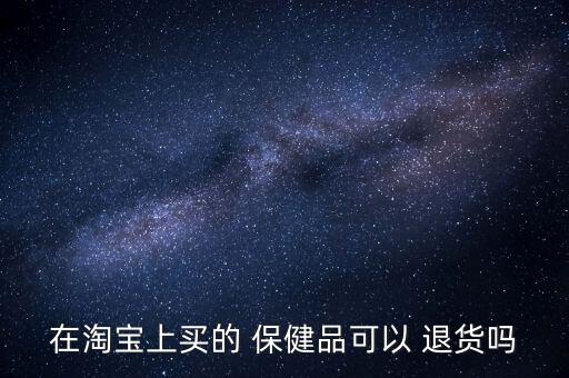 在淘寶上買(mǎi)的 保健品可以 退貨嗎
