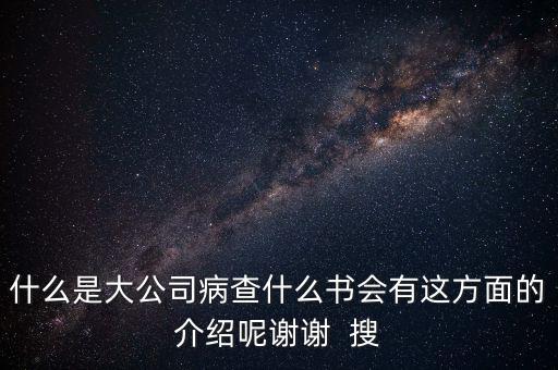 什么是大企業(yè)病，什么是大公司病查什么書會(huì)有這方面的介紹呢謝謝  搜
