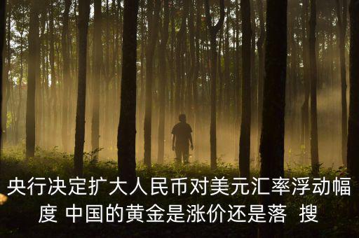 為什么不顧地方債務(wù)，央行決定擴大人民幣對美元匯率浮動幅度 中國的黃金是漲價還是落  搜