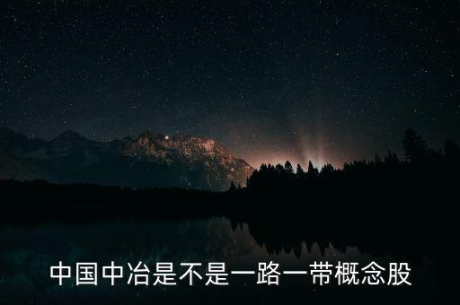 中國(guó)中冶什么板塊，中國(guó)中冶是不是一路一帶概念股