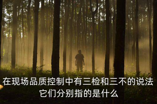 質(zhì)量控制的三檢是指什么，質(zhì)量管理體系中的三檢指什么