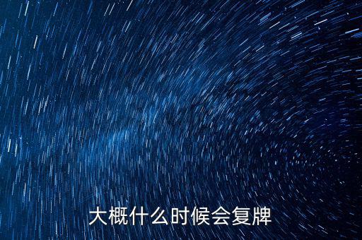 大概什么時(shí)候會復(fù)牌