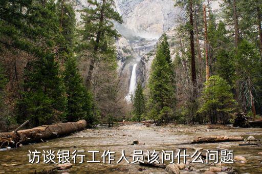 銀行座談會(huì)提什么問(wèn)題，訪(fǎng)談銀行工作人員該問(wèn)什么問(wèn)題