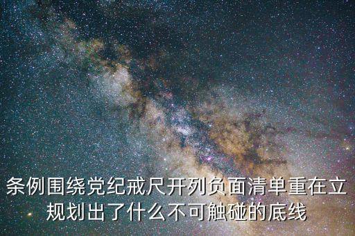 條例圍繞黨紀(jì)戒尺開列負面清單重在立規(guī)劃出了什么不可觸碰的底線