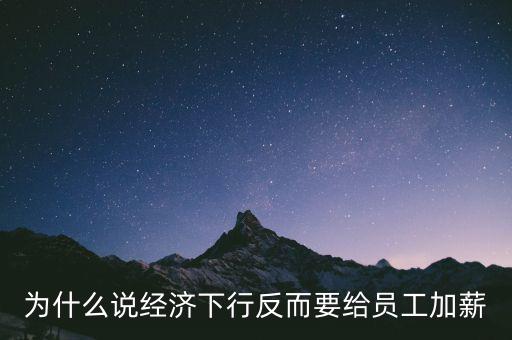 為什么說(shuō)經(jīng)濟(jì)下行反而要給員工加薪