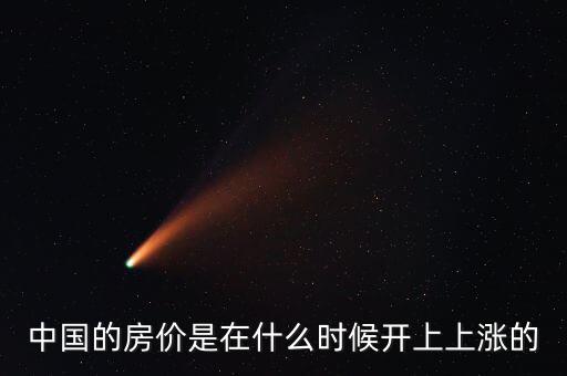 中國(guó)房?jī)r(jià)什么時(shí)候開(kāi)始漲的，中國(guó)房?jī)r(jià)從什么時(shí)候開(kāi)始漲的