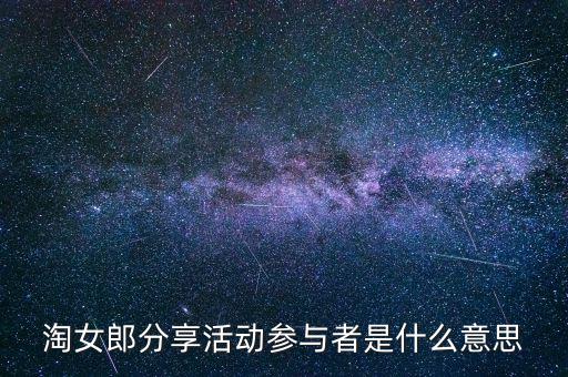 淘女郎分享活動(dòng)參與者是什么，淘女郎分享活動(dòng)參與者自己怎樣看到