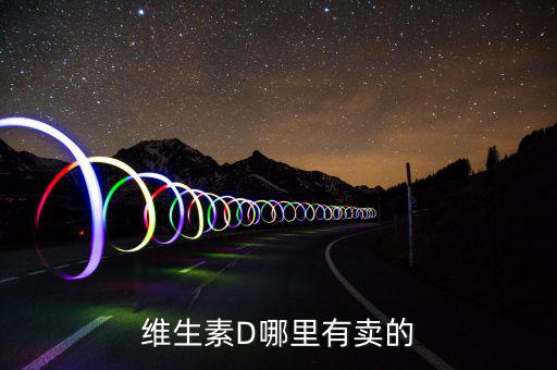 放線菌素D藥到什么地方買，那個藥店有賣維生素d啊 或者是在哪里才能買到