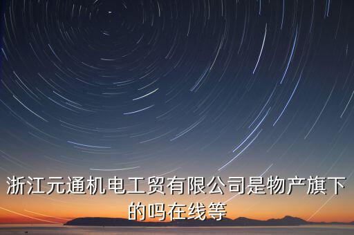 臺(tái)州元通和物產(chǎn)元通有什么區(qū)別，浙江物產(chǎn)元通機(jī)電集團(tuán)有限公司怎么樣啊 我面試的是上海大