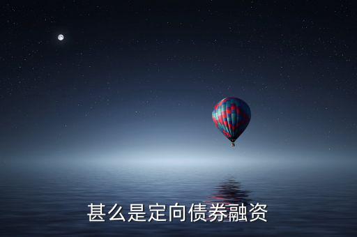 定向債券融資什么意思，甚么是定向債券融資和定向集合資金