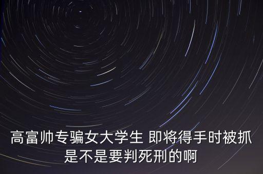 張紅宇什么時(shí)候被抓，高富帥專騙女大學(xué)生 即將得手時(shí)被抓是不是要判死刑的啊