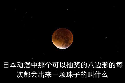 日本動(dòng)漫中那個(gè)可以抽獎(jiǎng)的八邊形的每次都會(huì)出來(lái)一顆珠子的叫什么