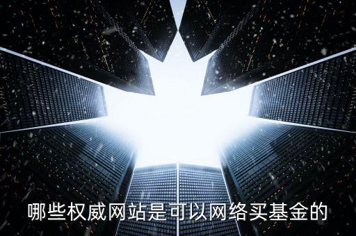 哪些權(quán)威網(wǎng)站是可以網(wǎng)絡(luò)買(mǎi)基金的