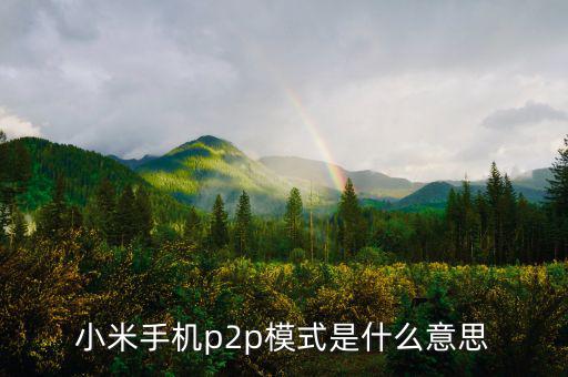 p2p住宿模式什么意思，小米手機p2p模式是什么意思