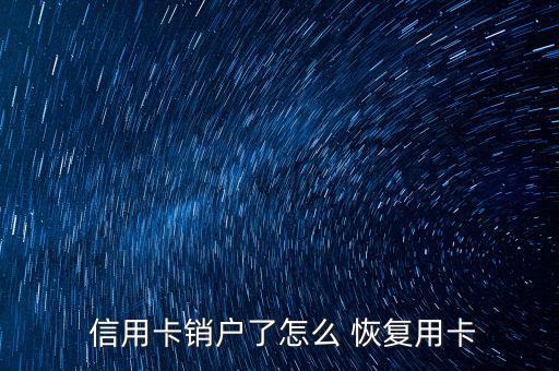  信用卡銷戶了怎么 恢復用卡
