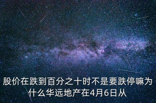 華遠(yuǎn)地產(chǎn)什么時候上市，股價在跌到百分之十時不是要跌停嘛為什么華遠(yuǎn)地產(chǎn)在4月6日從