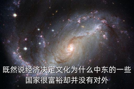 既然說經(jīng)濟(jì)決定文化為什么中東的一些國家很富裕卻并沒有對(duì)外