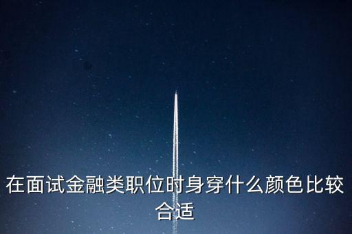 在面試金融類(lèi)職位時(shí)身穿什么顏色比較合適
