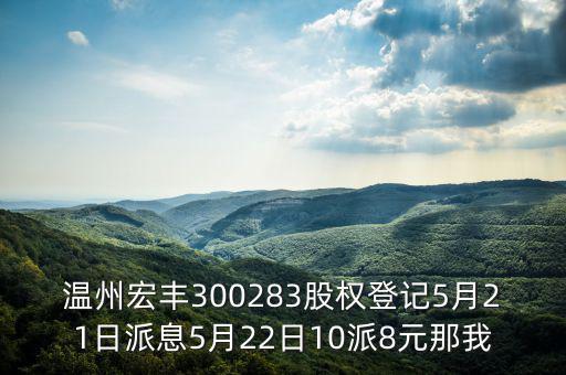 溫州宏豐是什么概念，溫州宏豐300283股權(quán)登記5月21日派息5月22日10派8元那我