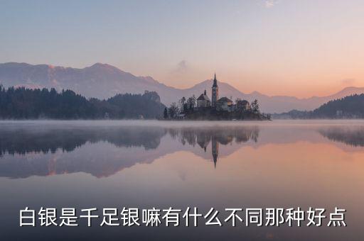 白銀是千足銀嘛有什么不同那種好點(diǎn)