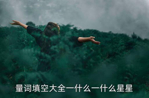 星星科技什么情況，量詞填空大全一什么一什么星星