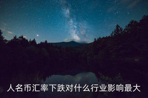 人民幣貶值對什么行業(yè)影響最大，人名幣匯率下跌對什么行業(yè)影響最大