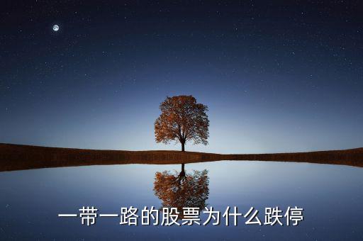 一帶一a為什么跌停，一帶一路股票為什么今日大跌