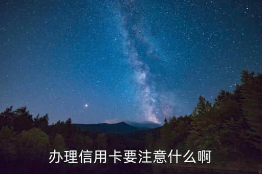 辦理信用需要注意什么，辦理信用卡要注意什么啊