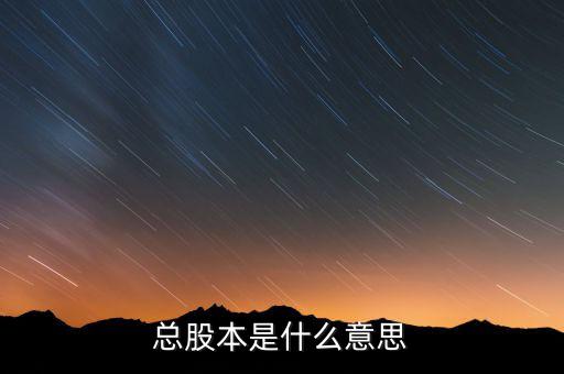 股本是什么意思，總股本是什么意思