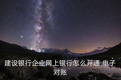 建設銀行企業(yè)網上銀行怎么開通 電子對賬