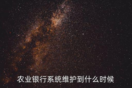 農行什么時候維護，農業(yè)銀行系統(tǒng)維護到什么時候