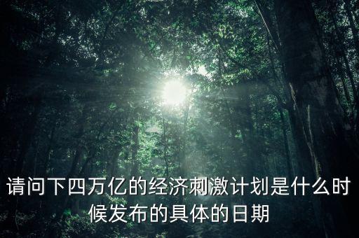 請問下四萬億的經(jīng)濟(jì)刺激計(jì)劃是什么時候發(fā)布的具體的日期