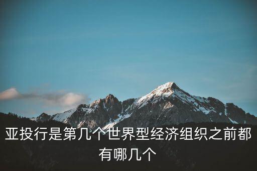 亞開(kāi)行是什么，亞投行是第幾個(gè)世界型經(jīng)濟(jì)組織之前都有哪幾個(gè)