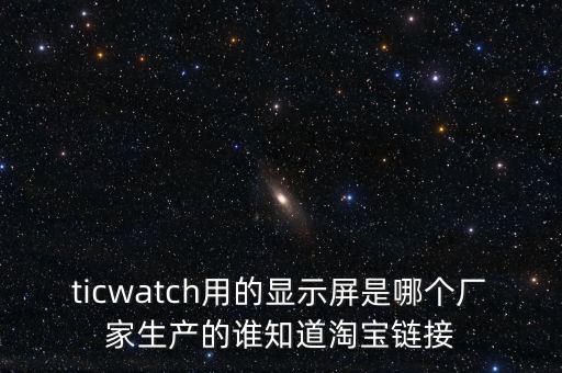 ticwatch用的顯示屏是哪個廠家生產的誰知道淘寶鏈接