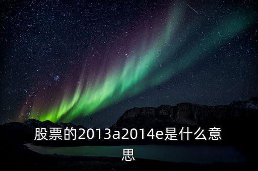 市盈率13a是什么意思，財務(wù)報表中13A 14E 是什么意思
