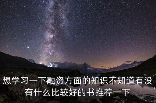 學(xué)投融資看什么書，想學(xué)習(xí)一下融資方面的知識不知道有沒有什么比較好的書推薦一下
