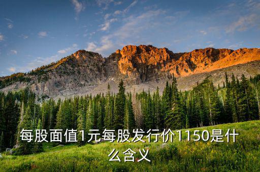 每股面值1元是什么，每股面值1元每股發(fā)行價1150是什么含義