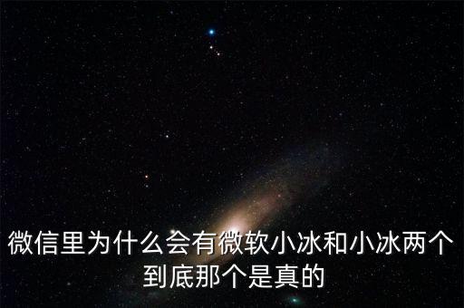 為什么微信封殺微軟小冰，微信里為什么會有微軟小冰和小冰兩個 到底那個是真的