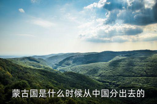 蒙古什么時(shí)候?qū)儆谥袊?guó)，元朝和中國(guó)還是蒙古國(guó)的
