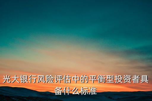 光大銀行風(fēng)險評估中的平衡型投資者具備什么標準