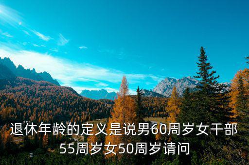 退休年齡什么是女干部，女干部退休年齡55歲請(qǐng)問(wèn)女干部的含義