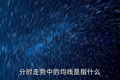 均線是指什么，分時走勢中的均線是指什么