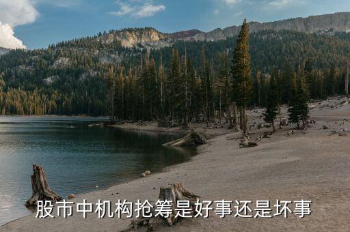 主力搶籌有什么好處嗎，股市中機(jī)構(gòu)搶籌是好事還是壞事