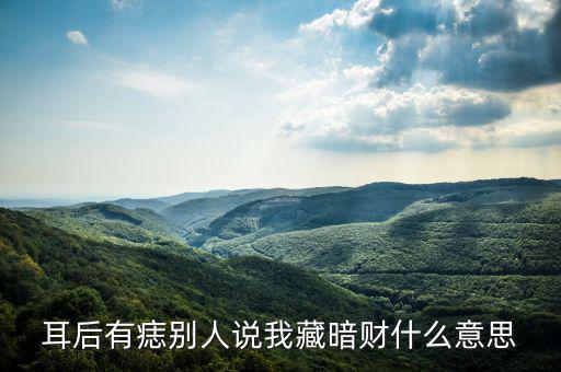 暗藏財(cái)什么意思，耳后有痣別人說(shuō)我藏暗財(cái)什么意思