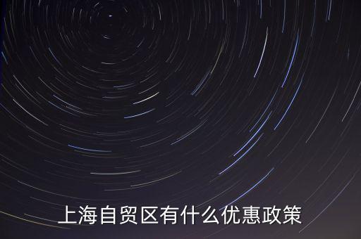 自貿(mào)區(qū)有什么實(shí)惠，上海自貿(mào)區(qū)有什么優(yōu)惠政策