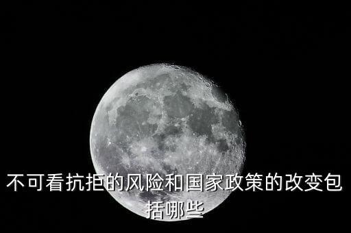 政策性風(fēng)險(xiǎn)主要包括什么的變化，不可看抗拒的風(fēng)險(xiǎn)和國家政策的改變包括哪些