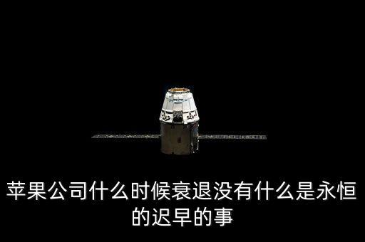 蘋果公司什么時(shí)候衰退沒(méi)有什么是永恒的遲早的事
