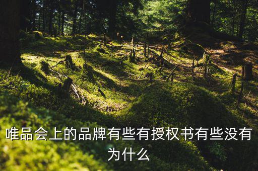 為什么唯品會(huì)有品牌授權(quán)書，唯品會(huì)上的品牌有些有授權(quán)書有些沒有為什么